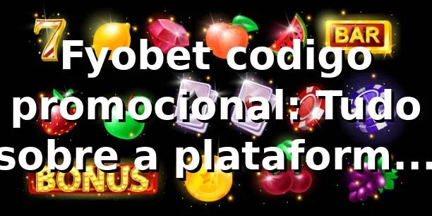 Fyobet codigo promocional: Tudo sobre a plataforma no fyobet que tá bombando! ⚡