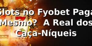 Slots no Fyobet Paga Mesmo? 🎰 A Real dos Caça-Níqueis