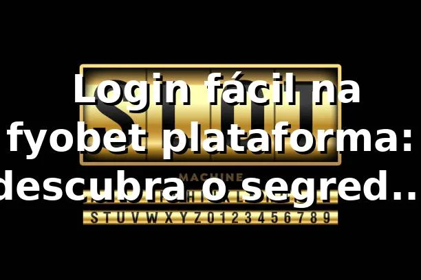 🔥 Login fácil na fyobet plataforma: descubra o segredo pra não passar perrengue!